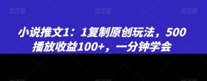 小说推文1:1复制原创玩法,500播放收益100+,一分钟学会-KJ分享