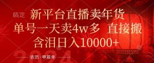 年末红利来了，新平台直播卖年货，单号一天卖4w多，话术场景直接搬，含泪日入1w+-KJ分享