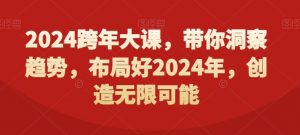 2024跨年大课,带你洞察趋势,布局好2024年,创造无限可能-KJ分享