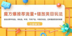 魔方·爆推荐流量+错放类目玩法：适合应季半标品，非标品，年货，节庆产…-KJ分享