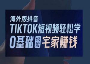 海外版抖音TikTok短视频轻松学,0基础宅家也能赚钱-KJ分享