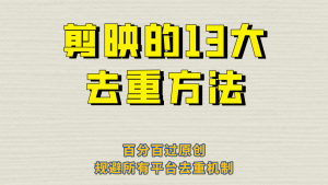 剪映的13大去重方式,百分百过原创,可以规避所有平台的去重机制!-KJ分享