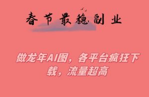春节期间最稳副业，做龙年AI图，各平台疯狂下载，流量超高-KJ分享