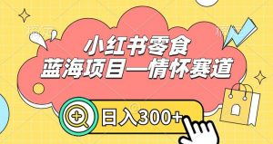 小红书零食蓝海项目—情怀赛道，0门槛，日入300+-KJ分享