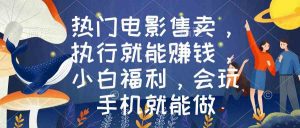热门电影售卖,执行就能赚钱,小白福利,会玩手机就能做-KJ分享