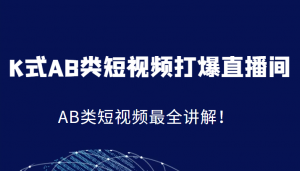 K式AB类短视频打爆直播间系统课,AB类短视频最全讲解!-KJ分享