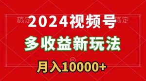 2024视频号多收益新玩法,每天5分钟,月入1w+,新手小白都能简单上手-KJ分享