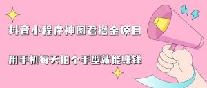 抖音小程序神图君撸金项目，用手机每天拍个手型挂载一下小程序就能赚钱-KJ分享