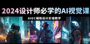 2024设计师必学的AI视觉课:AIGC辅助设计实操教学(66节课)-KJ分享