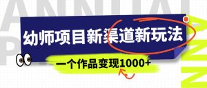 幼师项目新渠道新玩法，一个作品变现1000+，一部手机实现月入过万-KJ分享