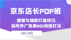 京东店长POP班【第55期】,京东搜推与爆款打造技巧,站内外广告高ROI投放打法-KJ分享
