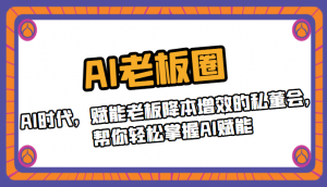 AI老板圈，AI时代，赋能老板降本增效的私董会，帮你轻松掌握AI赋能-KJ分享