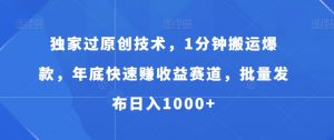 独家过原创技术，1分钟搬运爆款，年底快速赚收益赛道，批量发布日入1000+-KJ分享