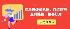 亚马逊爆单机器，打造巨额盈利链接，粗暴好用-KJ分享