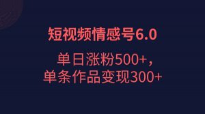 短视频情感项目6.0,单日涨粉以5000+,单条作品变现300+-KJ分享