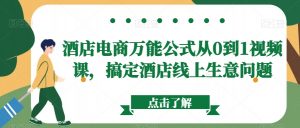 酒店电商万能公式从0到1视频课,搞定酒店线上生意问题-KJ分享