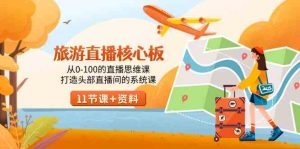 旅游-直播核心板，从0-100的直播思维课，打造头部直播间的系统课-KJ分享
