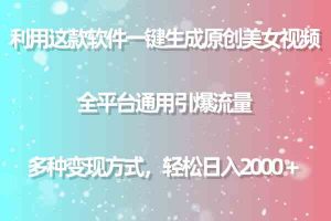 用这款软件一键生成原创美女视频 全平台通用引爆流量 多种变现 日入2000＋-KJ分享