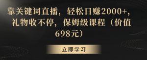 靠关键词直播，轻松日赚2000+，礼物收不停，保姆级课程（价值698元）-KJ分享
