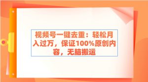 视频号一键去重:轻松月入过万,保证100%原创内容,无脑搬运-KJ分享