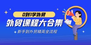 外贸-课程大合集，0到1学外贸，新手到外贸精英全流程（180节课）-KJ分享