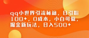 QQ小世界引流秘籍,日引粉100+,0成本,小白可做,掘金新玩法,日入500+-KJ分享