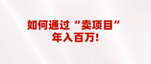 2023年最火项目：通过“卖项目”年入百万！普通人逆袭翻身的唯一出路-KJ分享