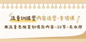 流量训练营之内容运营-专项课，用流量思维策划爆款内容-30节-无水印-KJ分享