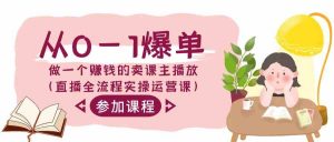从0-1爆单-做一个赚钱的卖课主播放（直播全流程实操运营课）-KJ分享