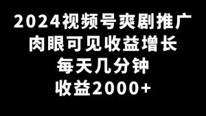 2024视频号爽剧推广,肉眼可见的收益增长,每天几分钟收益2000+-KJ分享