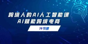 跨境人的AI人工智能课，AI赋能跨境电商（14节课）-KJ分享