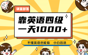 靠英语四级,一天1000+,不懂英语也能做,保姆式教学,小白首选副业(1800G资料)-KJ分享