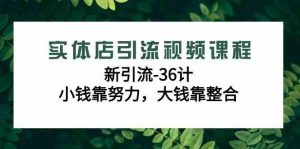 实体店引流视频课程，新引流-36计，小钱靠努力，大钱靠整合（48节-无水印）-KJ分享