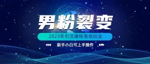 (价值1980)2023年最新男粉裂变引流赚钱落地玩法,新手小白可上手操作-KJ分享