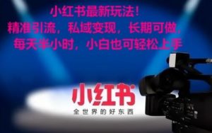 小红书最新玩法！精准引流，私域变现，长期可做，每天半小时，小白也可轻松上手-KJ分享