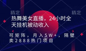 热舞美女直播,24小时全天挂机被动收入,可矩阵 月入5W+隔壁卖2888热门项目-KJ分享
