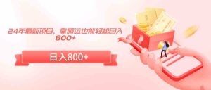 24年最新项目，靠搬运也能轻松日入800+-KJ分享