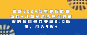 最新2024应季寒假必做项目-儿童纪录片联合教辅资料项目暴力变现2.0版本，月入4W+-KJ分享