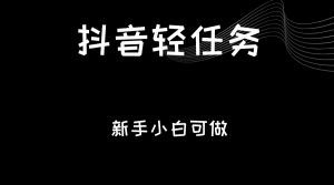 抖音轻任务：刷视频即可躺赚，单日轻松20-30元，零门槛，快速批量操作！-KJ分享