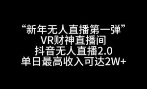 “新年无人直播第一弹“VR财神直播间，抖音无人直播2.0，单日最高收入可达2W+-KJ分享