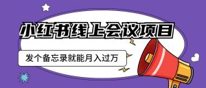 小红书线上会议项目,发一个备忘录笔记就能精准获客月入过万-KJ分享