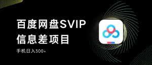 百度网盘SVIP信息差项目,0投入小白极速上手,手机稳定日入300+-KJ分享