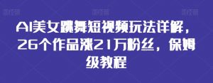 AI美女跳舞短视频玩法详解，26个作品涨21万粉丝，保姆级教程-KJ分享