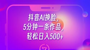 抖音AI换脸,5分钟一条作品,轻松日入500+-KJ分享