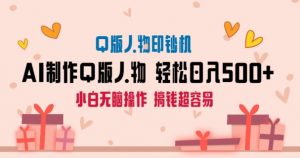 AI掘金最新玩法，Q版人物印钞机，日入500+小白无脑操作-KJ分享