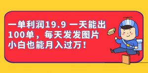 一单利润19.9 一天能出100单，每天发发图片 小白也能月入过万（教程+资料）-KJ分享