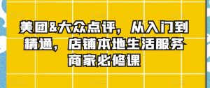 美团&大众点评，从入门到精通，店铺本地生活服务商家必修课-KJ分享