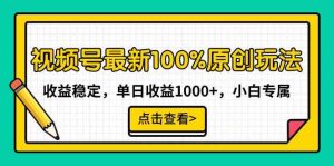 视频号最新100%原创玩法，收益稳定，单日收益1000+，小白专属-KJ分享