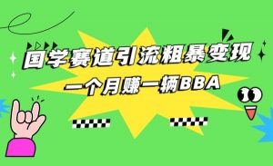 国学赛道引流粗暴变现，一个月赚一辆BBA-KJ分享