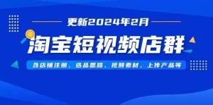 淘宝短视频店群(更新2024年2月)含店铺注册、选品思路、视频素材、上传…-KJ分享